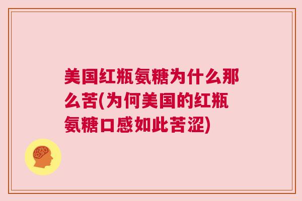 美国红瓶氨糖为什么那么苦(为何美国的红瓶氨糖口感如此苦涩)