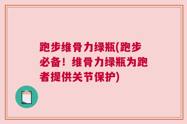 跑步维骨力绿瓶(跑步必备！维骨力绿瓶为跑者提供关节保护)