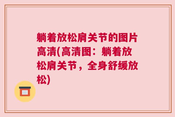 躺着放松肩关节的图片高清(高清图:躺着放松肩关节,全身舒缓放松) 躺着放松肩关节的图片高清(高清图:躺着放松肩关节,全身舒缓放松)