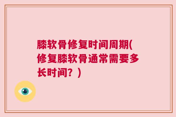 膝软骨修复时间周期(修复膝软骨通常需要多长时间？)