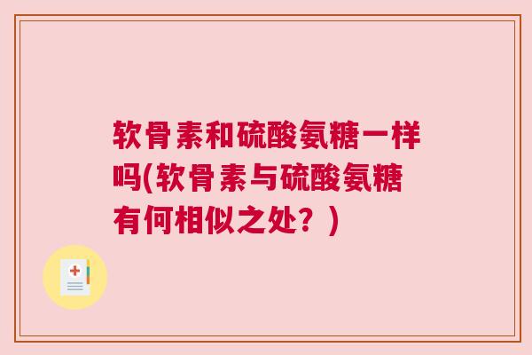软骨素和硫酸氨糖一样吗(软骨素与硫酸氨糖有何相似之处?) 软骨素和硫酸氨糖一样吗(软骨素与硫酸氨糖有何相似之处?)
