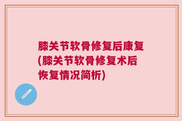 膝关节软骨修复后康复(膝关节软骨修复术后恢复情况简析)