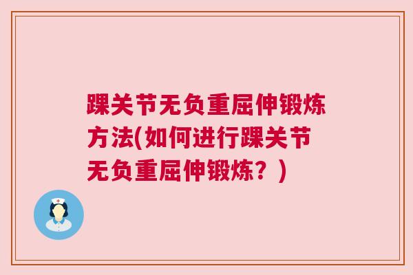 踝关节无负重屈伸锻炼方法(如何进行踝关节无负重屈伸锻炼?)