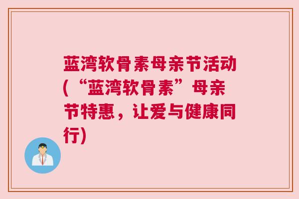 蓝湾软骨素母亲节活动(“蓝湾软骨素”母亲节特惠,让爱与健康同行)