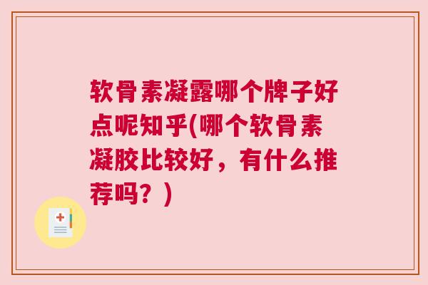 软骨素凝露哪个牌子好点呢知乎(哪个软骨素凝胶比较好，有什么推荐吗？)
