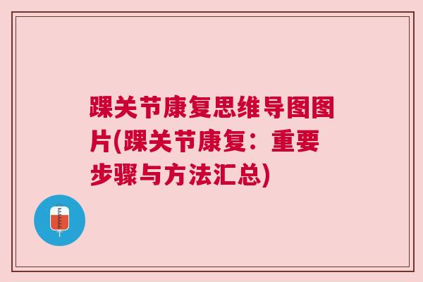 踝关节康复思维导图图片(踝关节康复:重要步骤与方法汇总) 踝关节康复思维导图图片(踝关节康复:重要步骤与方法汇总)