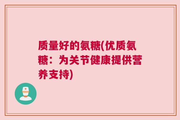 质量好的氨糖(优质氨糖:为关节健康提供营养支持)