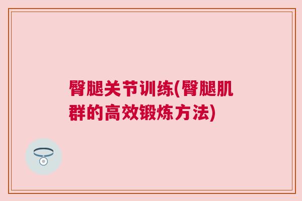 臀腿关节训练(臀腿肌群的高效锻炼方法)