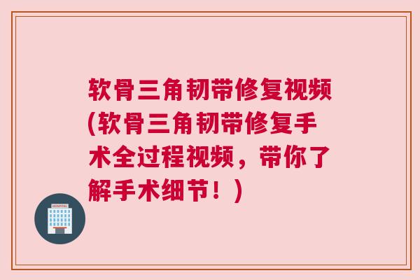 软骨三角韧带修复视频(软骨三角韧带修复手术全过程视频,带你了解手术细节!) 软骨三角韧带修复视频(软骨三角韧带修复手术全过程视频,带你了解手术细节!)