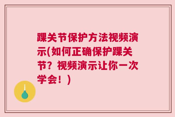 踝关节保护方法视频演示(如何正确保护踝关节?视频演示让你一次学会!) 踝关节保护方法视频演示(如何正确保护踝关节?视频演示让你一次学会!)