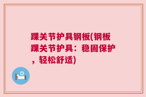 踝关节护具钢板(钢板踝关节护具:稳固保护,轻松舒适)