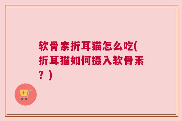 软骨素折耳猫怎么吃(折耳猫如何摄入软骨素?) 软骨素折耳猫怎么吃(折耳猫如何摄入软骨素?)