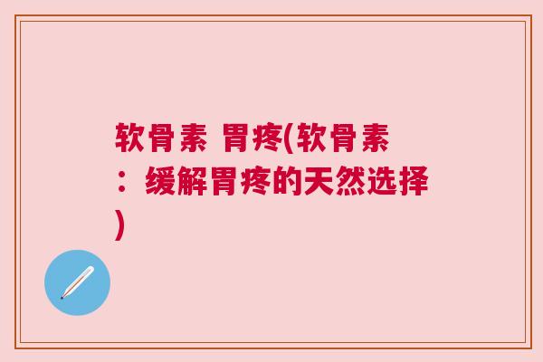 软骨素 胃疼(软骨素:缓解胃疼的天然选择)
