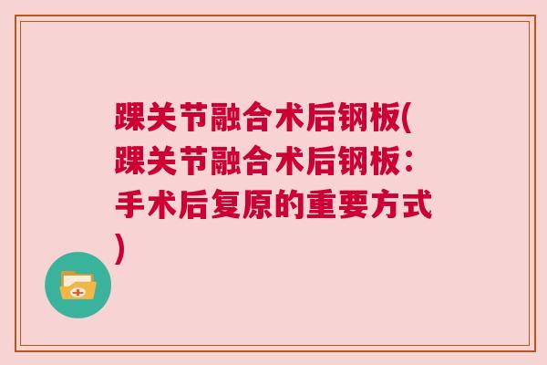 踝关节融合术后钢板(踝关节融合术后钢板：手术后复原的重要方式)