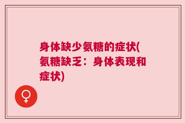身体缺少氨糖的症状(氨糖缺乏:身体表现和症状) 身体缺少氨糖的症状(氨糖缺乏:身体表现和症状)