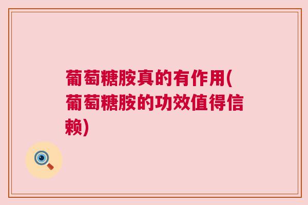 葡萄糖胺真的有作用(葡萄糖胺的功效值得信赖)