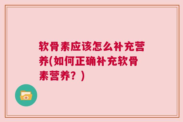 软骨素应该怎么补充营养(如何正确补充软骨素营养?)