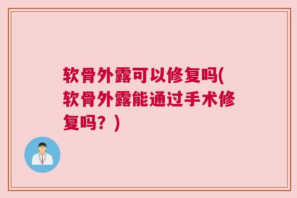 软骨外露可以修复吗(软骨外露能通过手术修复吗?)