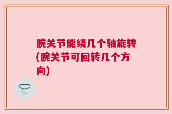 腕关节能绕几个轴旋转(腕关节可回转几个方向)