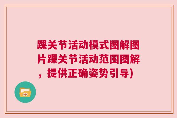 踝关节活动模式图解图片踝关节活动范围图解,提供正确姿势引导) 踝关节活动模式图解图片踝关节活动范围图解,提供正确姿势引导)