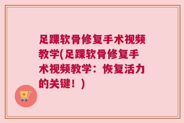 足踝软骨修复手术视频教学(足踝软骨修复手术视频教学:恢复活力的关键!)