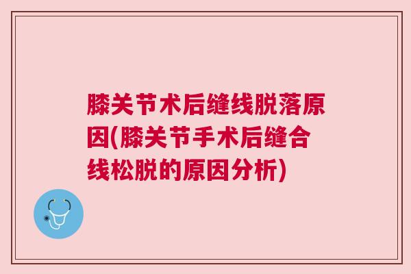 膝关节术后缝线脱落原因(膝关节手术后缝合线松脱的原因分析)
