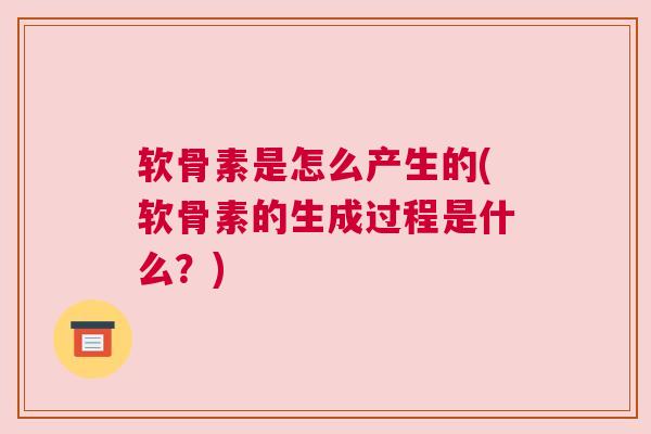 软骨素是怎么产生的(软骨素的生成过程是什么？)