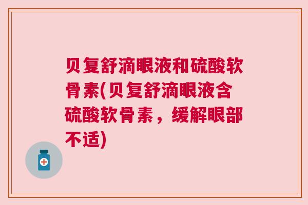贝复舒滴眼液和硫酸软骨素(贝复舒滴眼液含硫酸软骨素,缓解眼部不适)