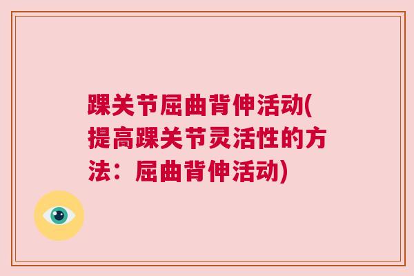 踝关节屈曲背伸活动(提高踝关节灵活性的方法:屈曲背伸活动)