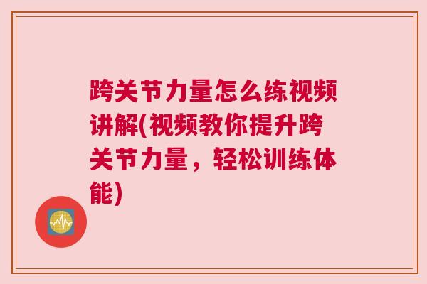 跨关节力量怎么练视频讲解(视频教你提升跨关节力量,轻松训练体能)