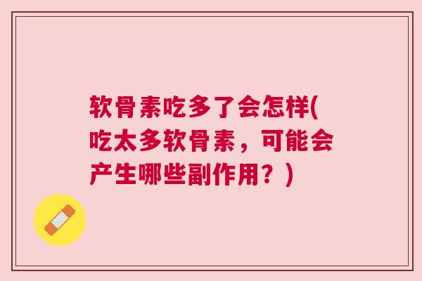软骨素吃多了会怎样(吃太多软骨素,可能会产生哪些副作用?) 软骨素吃多了会怎样(吃太多软骨素,可能会产生哪些副作用?)