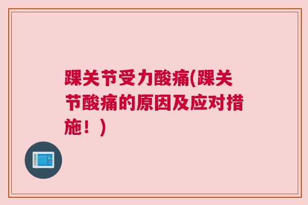 踝关节受力酸痛(踝关节酸痛的原因及应对措施！)