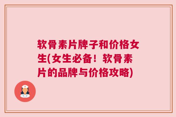 软骨素片牌子和价格女生(女生必备!软骨素片的品牌与价格攻略) 软骨素片牌子和价格女生(女生必备!软骨素片的品牌与价格攻略)