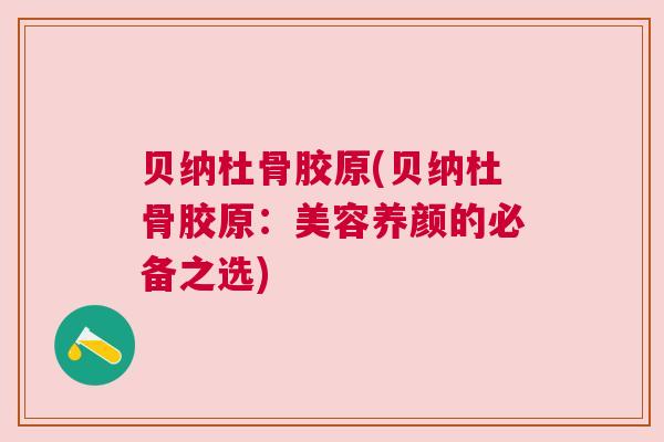 贝纳杜骨胶原(贝纳杜骨胶原:美容养颜的必备之选)