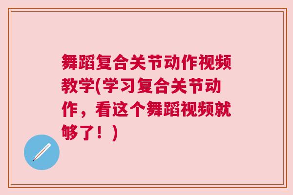 舞蹈复合关节动作视频教学(学习复合关节动作,看这个舞蹈视频就够了!) 舞蹈复合关节动作视频教学(学习复合关节动作,看这个舞蹈视频就够了!)