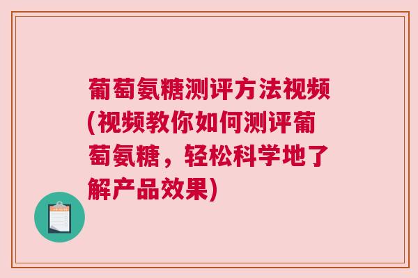 葡萄氨糖测评方法视频(视频教你如何测评葡萄氨糖,轻松科学地了解产品效果)