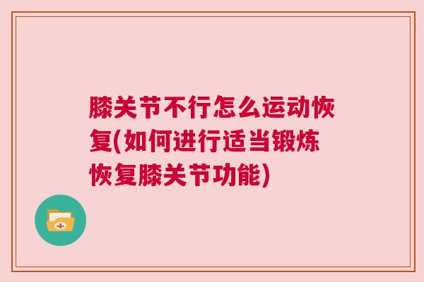 膝关节不行怎么运动恢复(如何进行适当锻炼恢复膝关节功能) 膝关节不行怎么运动恢复(如何进行适当锻炼恢复膝关节功能)