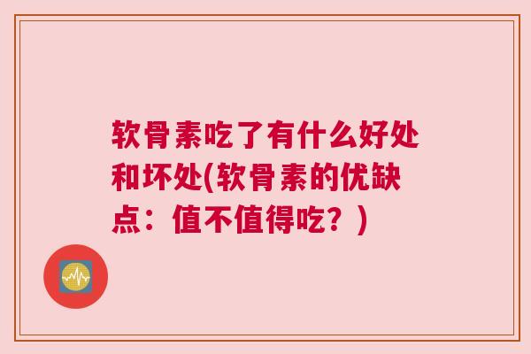 软骨素吃了有什么好处和坏处(软骨素的优缺点:值不值得吃?) 软骨素吃了有什么好处和坏处(软骨素的优缺点:值不值得吃?)
