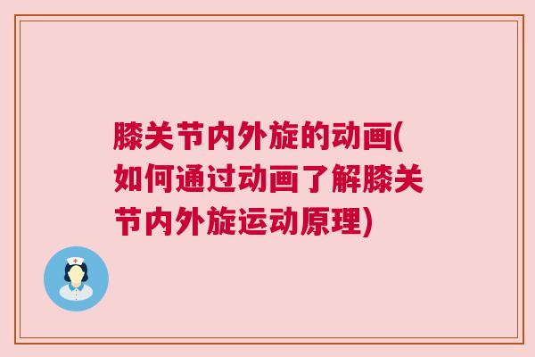 膝关节内外旋的动画(如何通过动画了解膝关节内外旋运动原理)