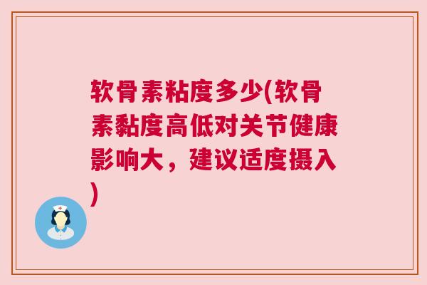软骨素粘度多少(软骨素黏度高低对关节健康影响大,建议适度摄入)