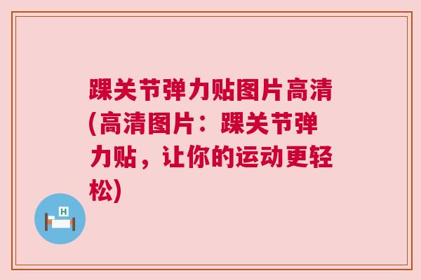 踝关节弹力贴图片高清(高清图片：踝关节弹力贴，让你的运动更轻松)