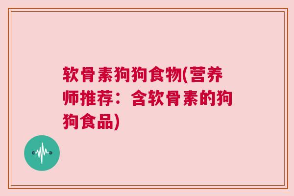 软骨素狗狗食物(营养师推荐:含软骨素的狗狗食品)