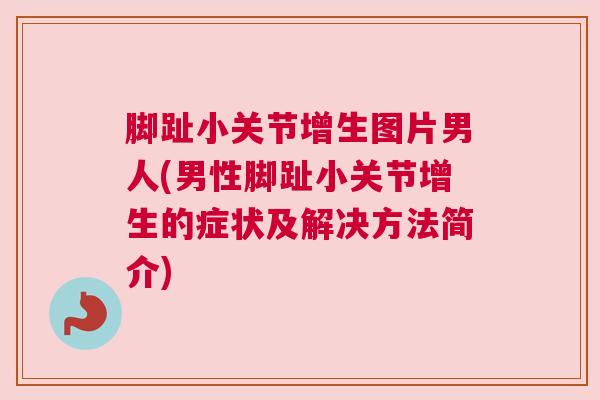 脚趾小关节增生图片男人(男性脚趾小关节增生的症状及解决方法简介) 脚趾小关节增生图片男人(男性脚趾小关节增生的症状及解决方法简介)