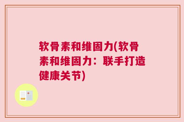 软骨素和维固力(软骨素和维固力:联手打造健康关节) 软骨素和维固力(软骨素和维固力:联手打造健康关节)