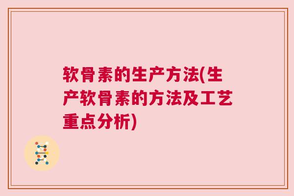 软骨素的生产方法(生产软骨素的方法及工艺重点分析)
