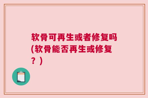 软骨可再生或者修复吗(软骨能否再生或修复?)