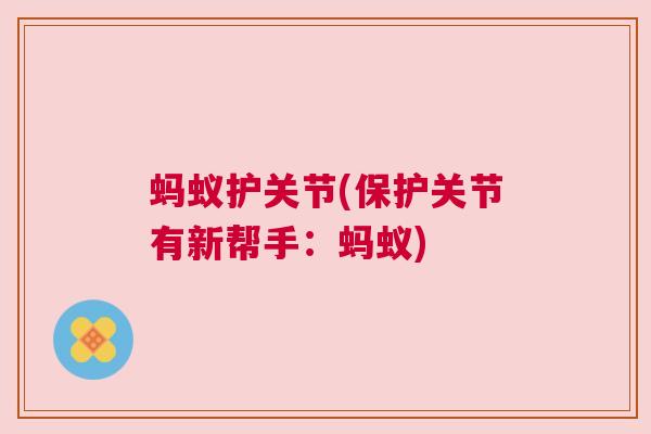 蚂蚁护关节(保护关节有新帮手：蚂蚁)