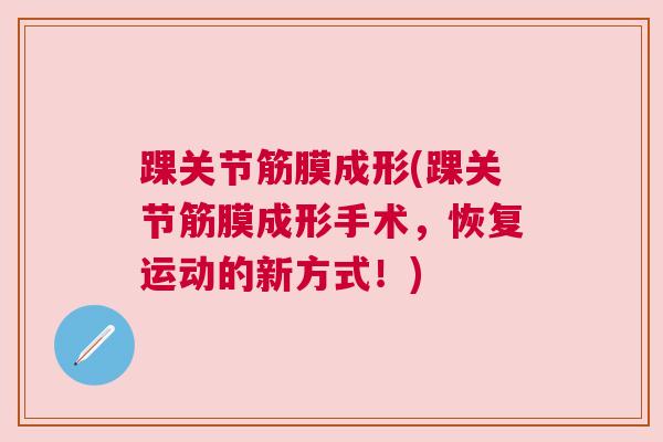 踝关节筋膜成形(踝关节筋膜成形手术，恢复运动的新方式！)