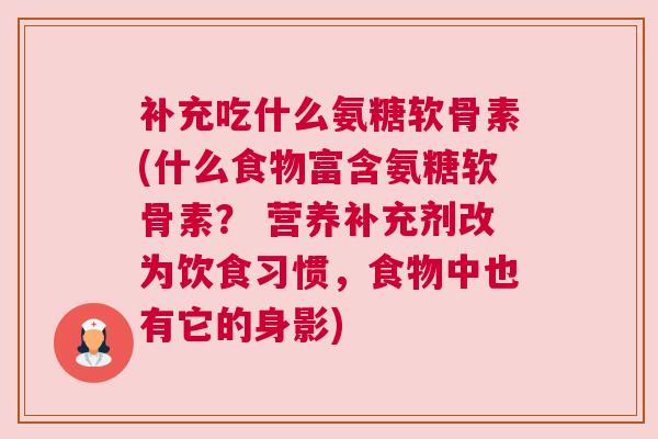补充吃什么氨糖软骨素(什么食物富含氨糖软骨素? 营养补充剂改为饮食习惯,食物中也有它的身影)