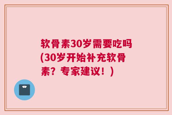 软骨素30岁需要吃吗(30岁开始补充软骨素？专家建议！)
